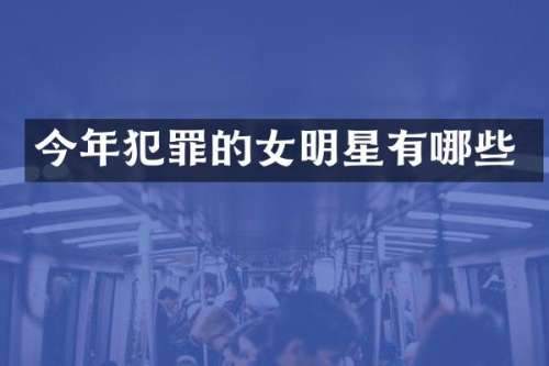 今年犯罪的女明星有哪些
