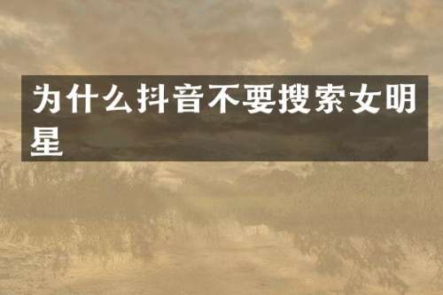 为什么抖音不要搜索女明星