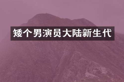 矮个男演员大陆新生代