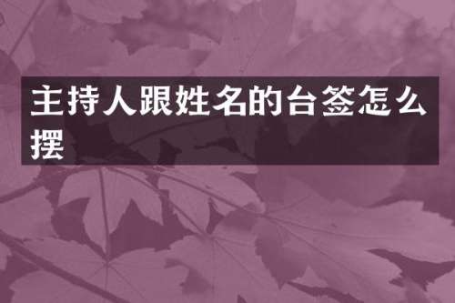 主持人跟姓名的台签怎么摆