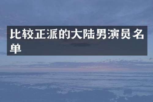 比较正派的大陆男演员名单