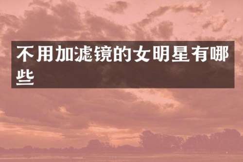 不用加滤镜的女明星有哪些