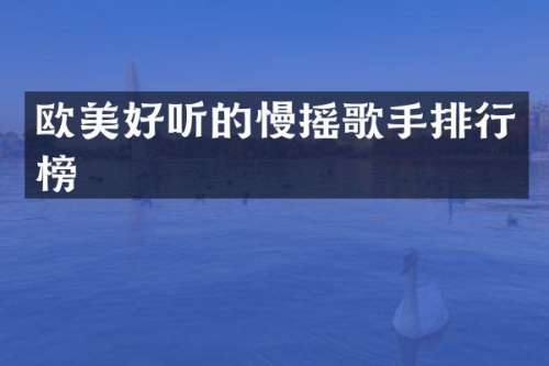 欧美好听的慢摇歌手排行榜
