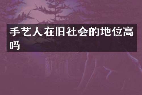 手艺人在旧社会的地位高吗