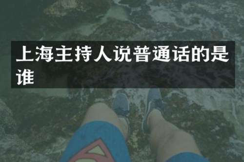 上海主持人说普通话的是谁