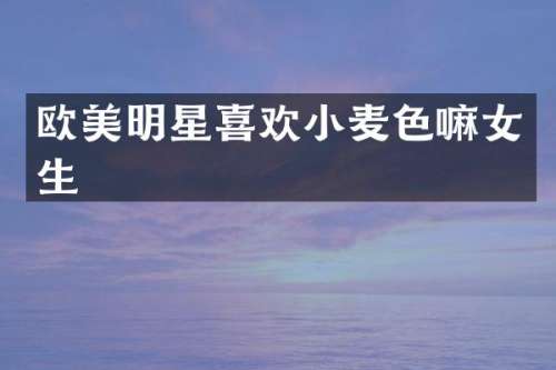 欧美明星喜欢小麦色嘛女生