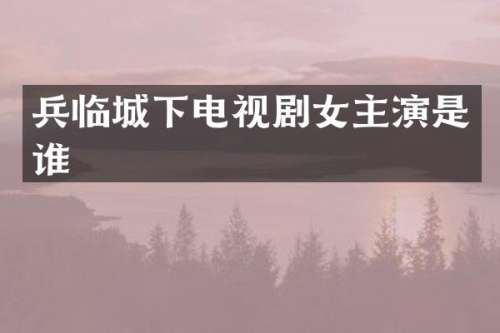 兵临城下电视剧女主演是谁