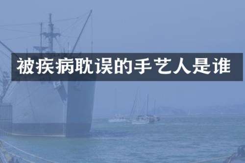 被疾病耽误的手艺人是谁