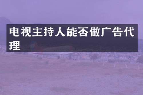 电视主持人能否做广告代理