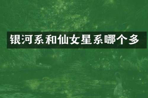 银河系和仙女星系哪个多
