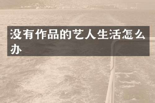 没有作品的艺人生活怎么办
