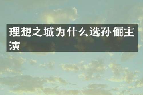 理想之城为什么选孙俪主演