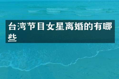 台湾节目女星离婚的有哪些