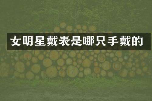 女明星戴表是哪只手戴的