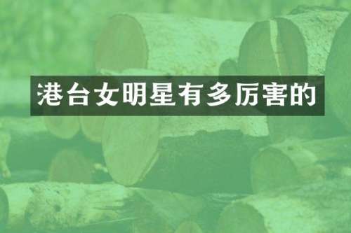 港台女明星有多厉害的