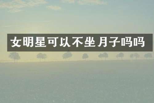 女明星可以不坐月子吗吗