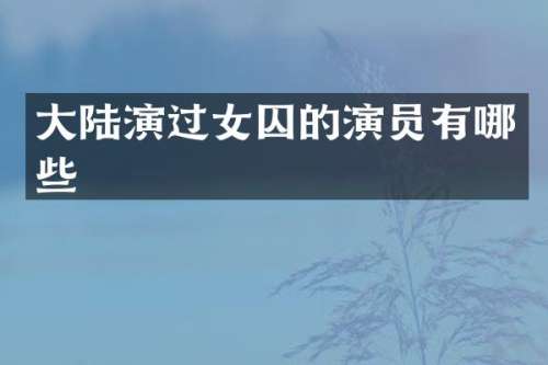 大陆演过女囚的演员有哪些