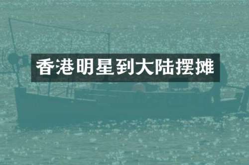 香港明星到大陆摆摊