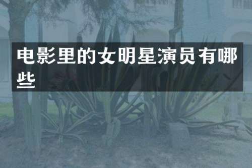 电影里的女明星演员有哪些