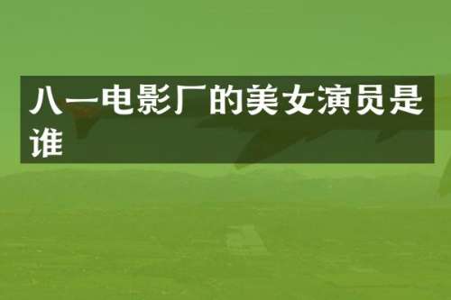 八一电影厂的演员是谁