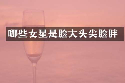 哪些女星是脸大头尖脸胖