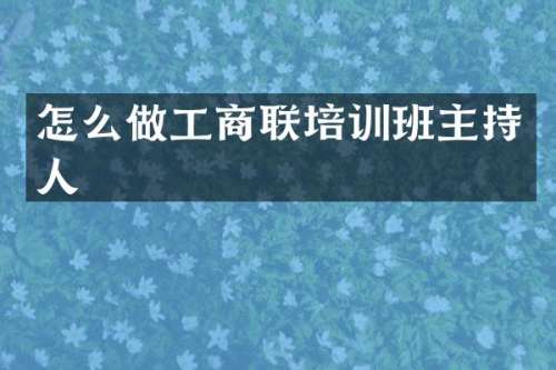 怎么做工商联培训班主持人