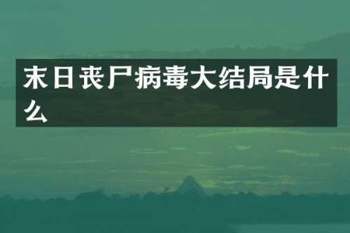 末日丧尸病毒大结局是什么