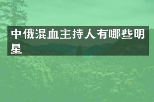 中俄混血主持人有哪些明星