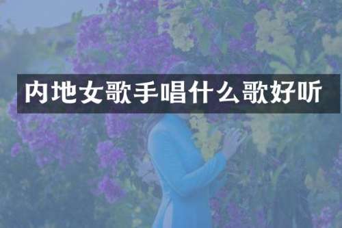 内地女歌手唱什么歌好听