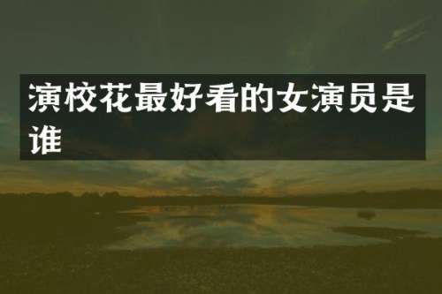 演校花最好看的女演员是谁