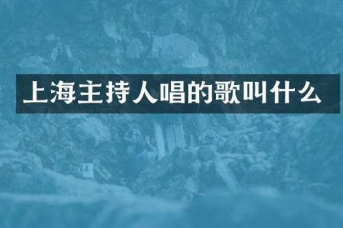 上海主持人唱的歌叫什么