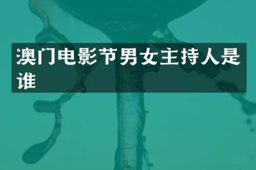 澳门电影节男女主持人是谁