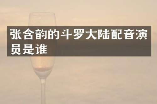 张含韵的斗罗大陆配音演员是谁