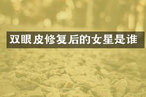 双眼皮修复后的女星是谁