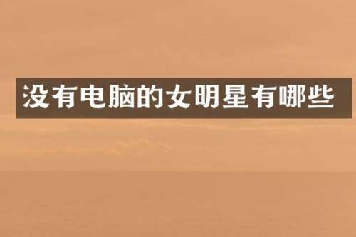 没有电脑的女明星有哪些