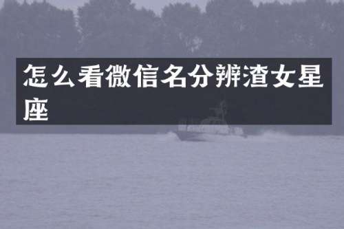 怎么看微信名分辨渣女星座