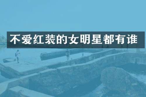 不爱红装的女明星都有谁