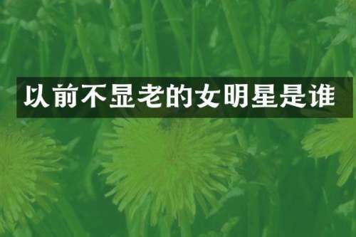 以前不显老的女明星是谁