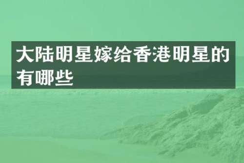 大陆明星嫁给香港明星的有哪些