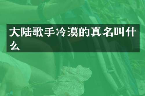 大陆歌手冷漠的真名叫什么