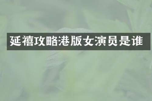 延禧攻略港版女演员是谁