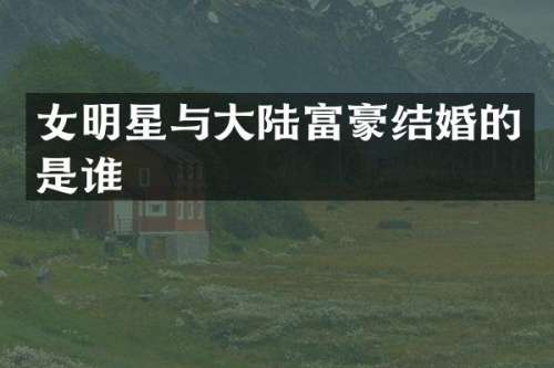 女明星与大陆富豪结婚的是谁
