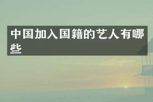 中国加入国籍的艺人有哪些