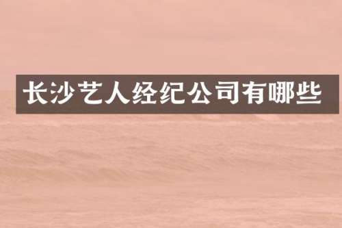 长沙艺人经纪公司有哪些