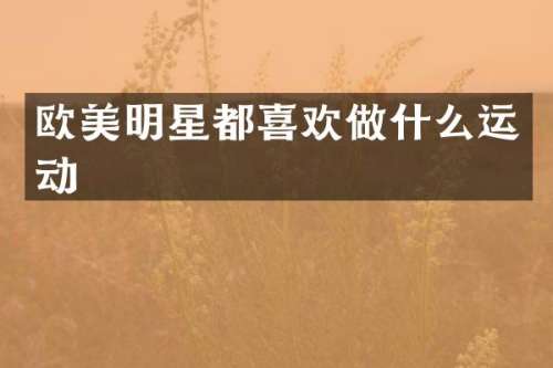 欧美明星都喜欢做什么运动