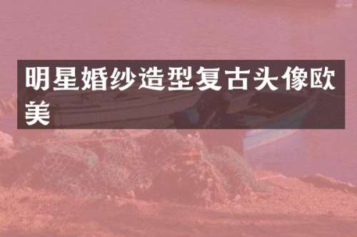 明星婚纱造型复古头像欧美