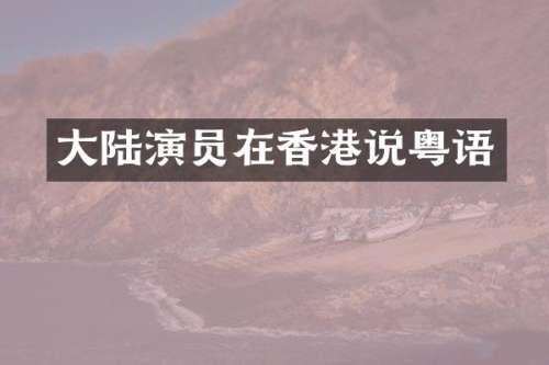 大陆演员在香港说粤语