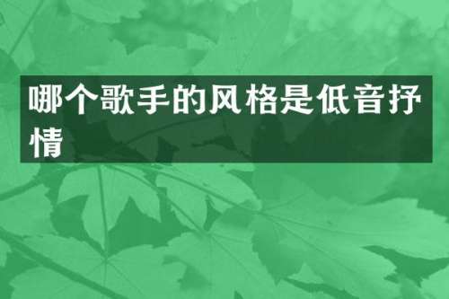 哪个歌手的风格是低音抒情