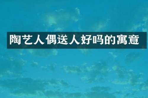 陶艺人偶送人好吗的寓意