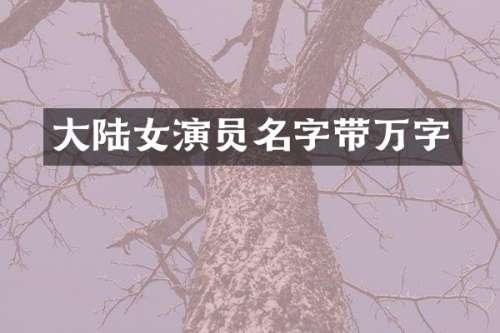 大陆女演员名字带万字